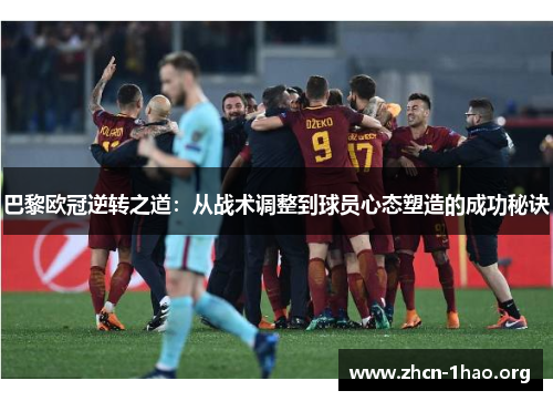巴黎欧冠逆转之道:从战术调整到球员心态塑造的成功秘诀 巴黎欧冠逆转之道:从战术调整到球员心态塑造的成功秘诀