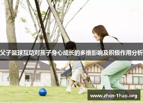 父子篮球互动对孩子身心成长的多维影响及积极作用分析 父子篮球互动对孩子身心成长的多维影响及积极作用分析