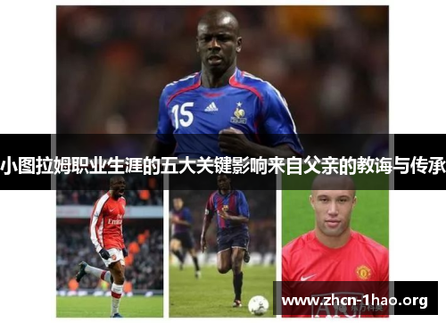 小图拉姆职业生涯的五大关键影响来自父亲的教诲与传承 小图拉姆职业生涯的五大关键影响来自父亲的教诲与传承