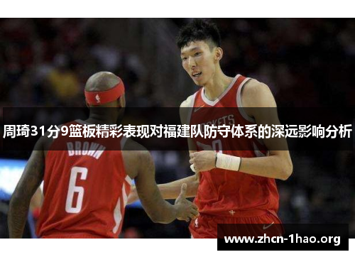 周琦31分9篮板精彩表现对福建队防守体系的深远影响分析 周琦31分9篮板精彩表现对福建队防守体系的深远影响分析
