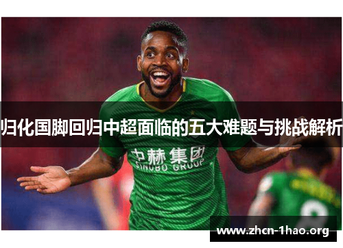 归化国脚回归中超面临的五大难题与挑战解析 归化国脚回归中超面临的五大难题与挑战解析