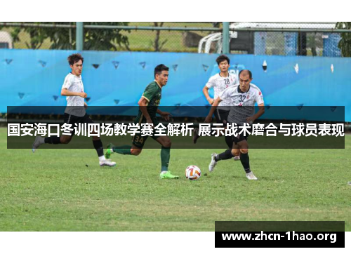 国安海口冬训四场教学赛全解析 展示战术磨合与球员表现 国安海口冬训四场教学赛全解析 展示战术磨合与球员表现