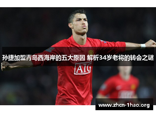 孙捷加盟青岛西海岸的五大原因 解析34岁老将的转会之谜 孙捷加盟青岛西海岸的五大原因 解析34岁老将的转会之谜