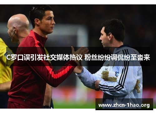 C罗口误引发社交媒体热议 粉丝纷纷调侃纷至沓来 C罗口误引发社交媒体热议 粉丝纷纷调侃纷至沓来