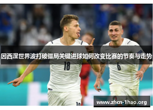 因西涅世界波打破僵局关键进球如何改变比赛的节奏与走势 因西涅世界波打破僵局关键进球如何改变比赛的节奏与走势