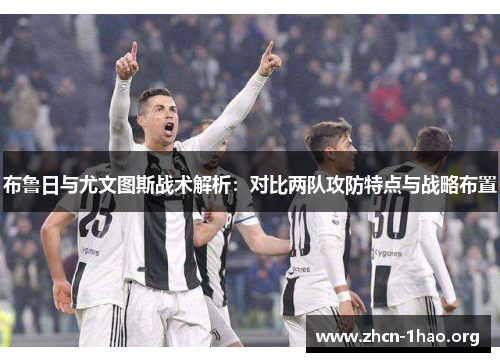 布鲁日与尤文图斯战术解析:对比两队攻防特点与战略布置 布鲁日与尤文图斯战术解析:对比两队攻防特点与战略布置
