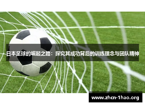日本足球的崛起之路:探究其成功背后的训练理念与团队精神 日本足球的崛起之路:探究其成功背后的训练理念与团队精神