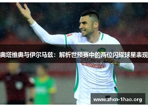 奥塔维奥与伊尔马兹:解析世预赛中的两位闪耀球星表现 奥塔维奥与伊尔马兹:解析世预赛中的两位闪耀球星表现