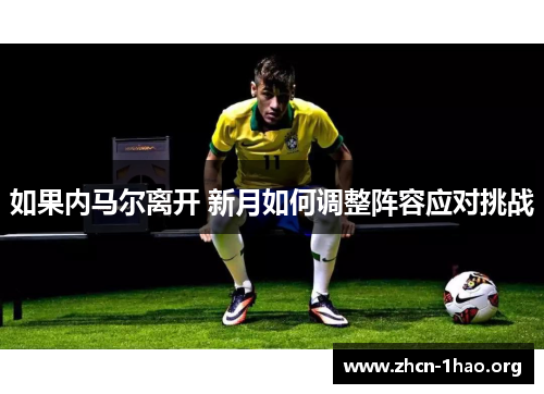 如果内马尔离开 新月如何调整阵容应对挑战 如果内马尔离开 新月如何调整阵容应对挑战