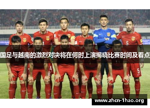 国足与越南的激烈对决将在何时上演揭晓比赛时间及看点 国足与越南的激烈对决将在何时上演揭晓比赛时间及看点