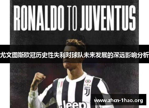 尤文图斯欧冠历史性失利对球队未来发展的深远影响分析 尤文图斯欧冠历史性失利对球队未来发展的深远影响分析