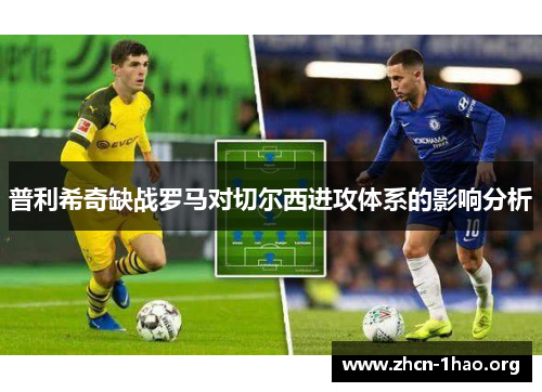 普利希奇缺战罗马对切尔西进攻体系的影响分析 普利希奇缺战罗马对切尔西进攻体系的影响分析