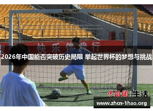 2026年中国能否突破历史局限 举起世界杯的梦想与挑战 2026年中国能否突破历史局限 举起世界杯的梦想与挑战