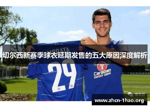 切尔西新赛季球衣延期发售的五大原因深度解析 切尔西新赛季球衣延期发售的五大原因深度解析