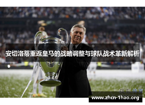 安切洛蒂重返皇马的战略调整与球队战术革新解析 安切洛蒂重返皇马的战略调整与球队战术革新解析