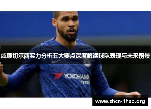 威廉切尔西实力分析五大要点深度解读球队表现与未来前景 威廉切尔西实力分析五大要点深度解读球队表现与未来前景