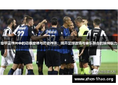 意甲宣传片中的动感旋律与历史传承:揭开足球激情与音乐融合的独特魅力 意甲宣传片中的动感旋律与历史传承:揭开足球激情与音乐融合的独特魅力