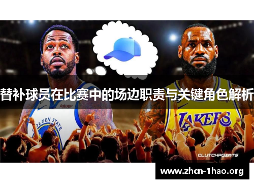 替补球员在比赛中的场边职责与关键角色解析 替补球员在比赛中的场边职责与关键角色解析