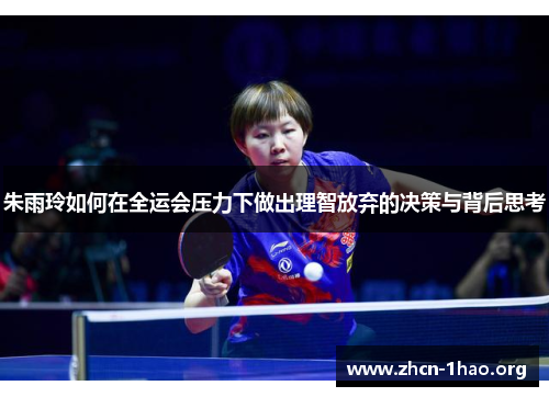 朱雨玲如何在全运会压力下做出理智放弃的决策与背后思考 朱雨玲如何在全运会压力下做出理智放弃的决策与背后思考