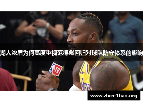湖人浓眉为何高度重视范德彪回归对球队防守体系的影响 湖人浓眉为何高度重视范德彪回归对球队防守体系的影响
