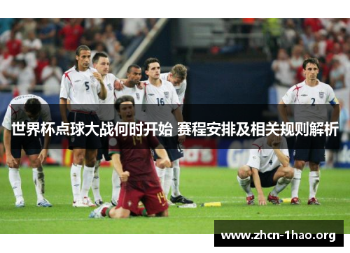 世界杯点球大战何时开始 赛程安排及相关规则解析 世界杯点球大战何时开始 赛程安排及相关规则解析