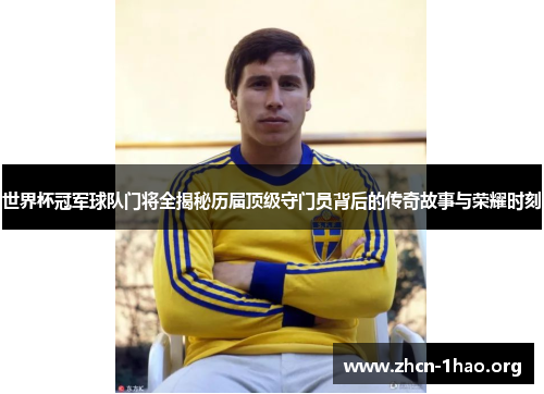 世界杯冠军球队门将全揭秘历届顶级守门员背后的传奇故事与荣耀时刻 世界杯冠军球队门将全揭秘历届顶级守门员背后的传奇故事与荣耀时刻