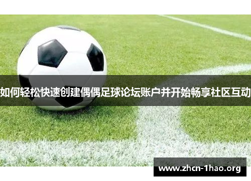 如何轻松快速创建偶偶足球论坛账户并开始畅享社区互动 如何轻松快速创建偶偶足球论坛账户并开始畅享社区互动