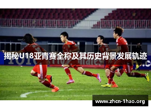 揭秘U18亚青赛全称及其历史背景发展轨迹 揭秘U18亚青赛全称及其历史背景发展轨迹