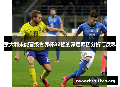 意大利未能晋级世界杯32强的深层原因分析与反思 意大利未能晋级世界杯32强的深层原因分析与反思