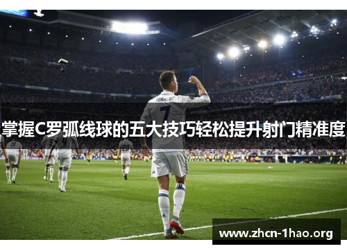 掌握C罗弧线球的五大技巧轻松提升射门精准度 掌握C罗弧线球的五大技巧轻松提升射门精准度