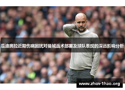 瓜迪奥拉近期伤病困扰对曼城战术部署及球队表现的深远影响分析 瓜迪奥拉近期伤病困扰对曼城战术部署及球队表现的深远影响分析