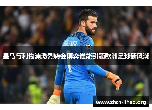 皇马与利物浦激烈转会博弈谁能引领欧洲足球新风潮 皇马与利物浦激烈转会博弈谁能引领欧洲足球新风潮