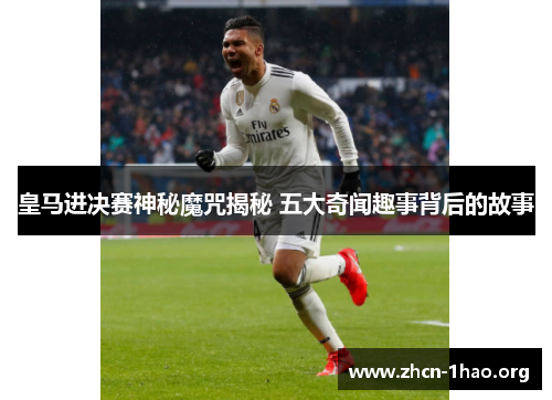 皇马进决赛神秘魔咒揭秘 五大奇闻趣事背后的故事 皇马进决赛神秘魔咒揭秘 五大奇闻趣事背后的故事