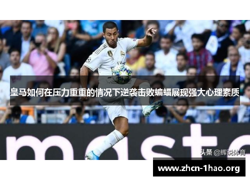 皇马如何在压力重重的情况下逆袭击败蝙蝠展现强大心理素质 皇马如何在压力重重的情况下逆袭击败蝙蝠展现强大心理素质