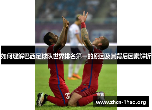 如何理解巴西足球队世界排名第一的原因及其背后因素解析 如何理解巴西足球队世界排名第一的原因及其背后因素解析