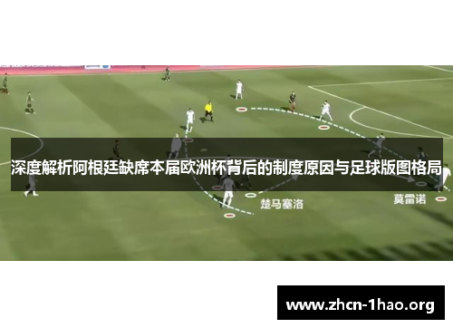 深度解析阿根廷缺席本届欧洲杯背后的制度原因与足球版图格局 深度解析阿根廷缺席本届欧洲杯背后的制度原因与足球版图格局