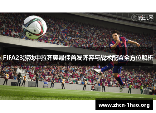 FIFA23游戏中拉齐奥最佳首发阵容与战术配置全方位解析 FIFA23游戏中拉齐奥最佳首发阵容与战术配置全方位解析
