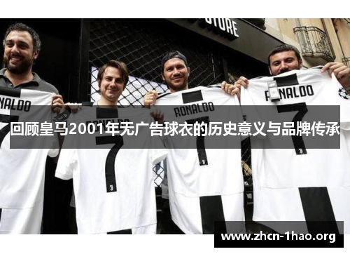回顾皇马2001年无广告球衣的历史意义与品牌传承 回顾皇马2001年无广告球衣的历史意义与品牌传承
