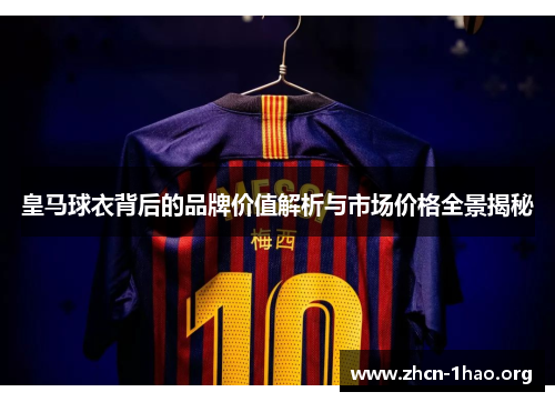 皇马球衣背后的品牌价值解析与市场价格全景揭秘 皇马球衣背后的品牌价值解析与市场价格全景揭秘