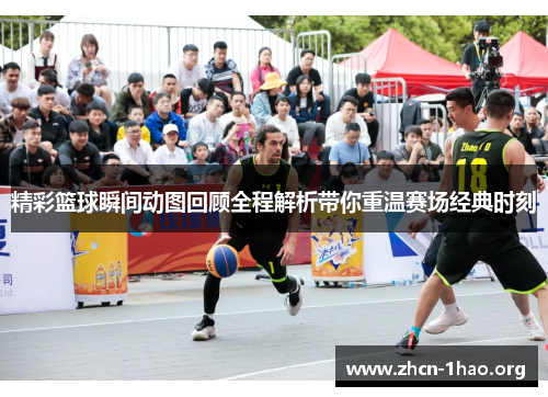 精彩篮球瞬间动图回顾全程解析带你重温赛场经典时刻 精彩篮球瞬间动图回顾全程解析带你重温赛场经典时刻