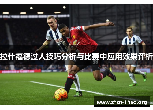 拉什福德过人技巧分析与比赛中应用效果评析 拉什福德过人技巧分析与比赛中应用效果评析