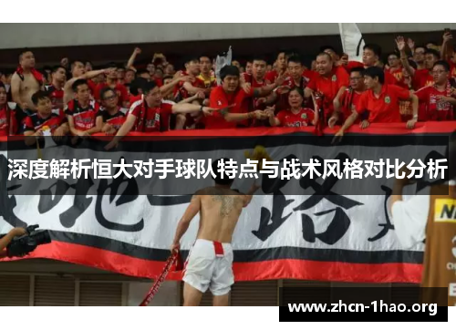 深度解析恒大对手球队特点与战术风格对比分析