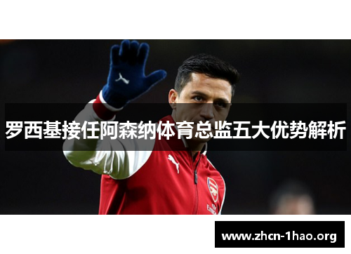 罗西基接任阿森纳体育总监五大优势解析 罗西基接任阿森纳体育总监五大优势解析