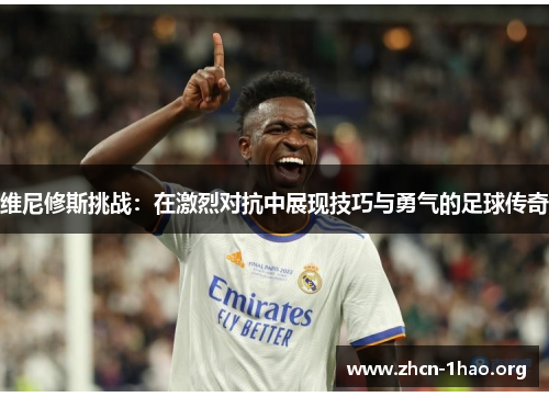 维尼修斯挑战:在激烈对抗中展现技巧与勇气的足球传奇 维尼修斯挑战:在激烈对抗中展现技巧与勇气的足球传奇
