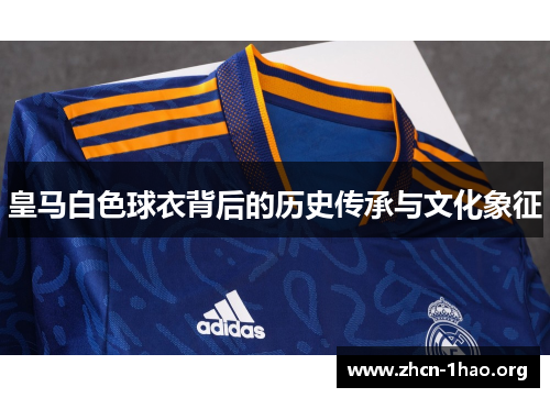 皇马白色球衣背后的历史传承与文化象征 皇马白色球衣背后的历史传承与文化象征