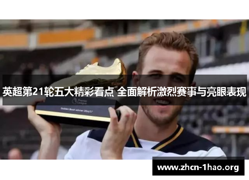 英超第21轮五大精彩看点 全面解析激烈赛事与亮眼表现 英超第21轮五大精彩看点 全面解析激烈赛事与亮眼表现