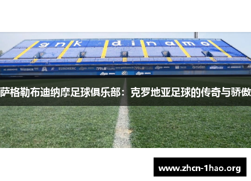 萨格勒布迪纳摩足球俱乐部:克罗地亚足球的传奇与骄傲 萨格勒布迪纳摩足球俱乐部:克罗地亚足球的传奇与骄傲