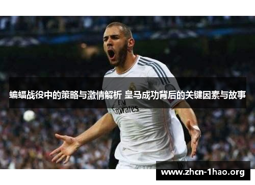 蝙蝠战役中的策略与激情解析 皇马成功背后的关键因素与故事 蝙蝠战役中的策略与激情解析 皇马成功背后的关键因素与故事