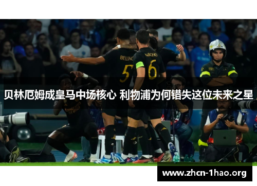 贝林厄姆成皇马中场核心 利物浦为何错失这位未来之星 贝林厄姆成皇马中场核心 利物浦为何错失这位未来之星