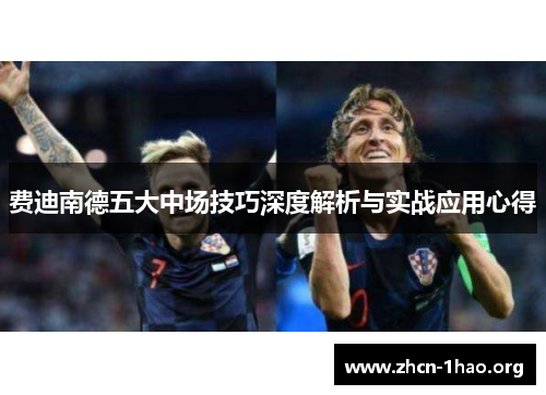 费迪南德五大中场技巧深度解析与实战应用心得 费迪南德五大中场技巧深度解析与实战应用心得